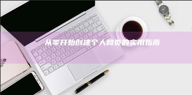 从零开始：创建个人网页的实用指南