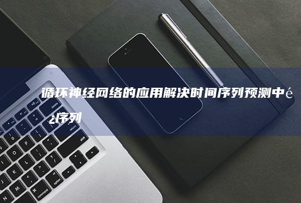 循环神经网络的应用：解决时间序列预测中长序列依赖性难题的利器